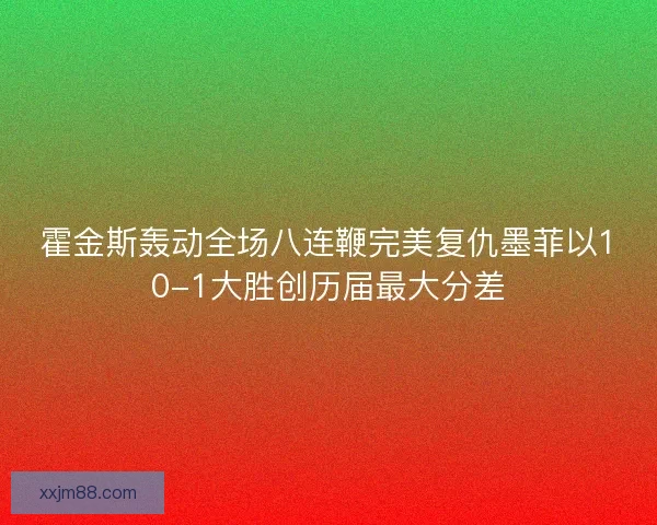 霍金斯轰动全场八连鞭完美复仇墨菲以10-1大胜创历届最大分差