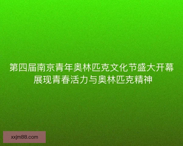 第四届南京青年奥林匹克文化节盛大开幕 展现青春活力与奥林匹克精神