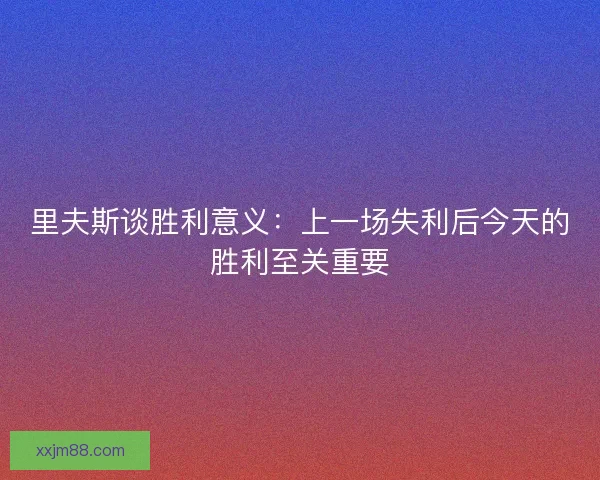 里夫斯谈胜利意义：上一场失利后今天的胜利至关重要