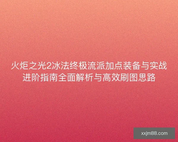 火炬之光2冰法终极流派加点装备与实战进阶指南全面解析与高效刷图思路